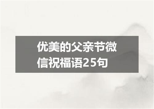 优美的父亲节微信祝福语25句
