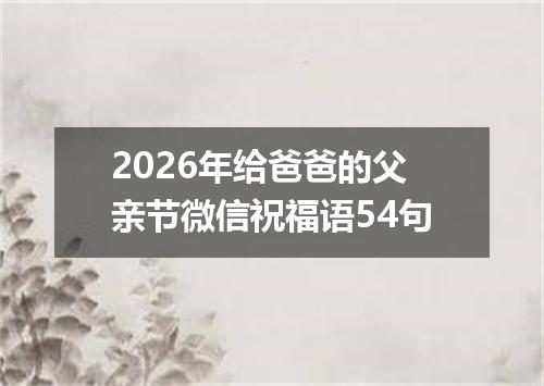 2026年给爸爸的父亲节微信祝福语54句