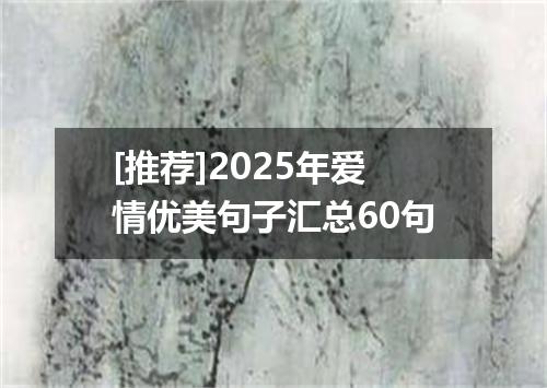 [推荐]2025年爱情优美句子汇总60句