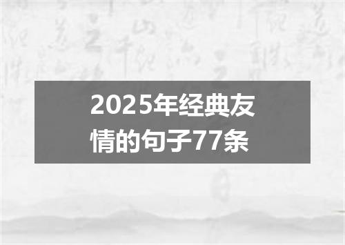 2025年经典友情的句子77条