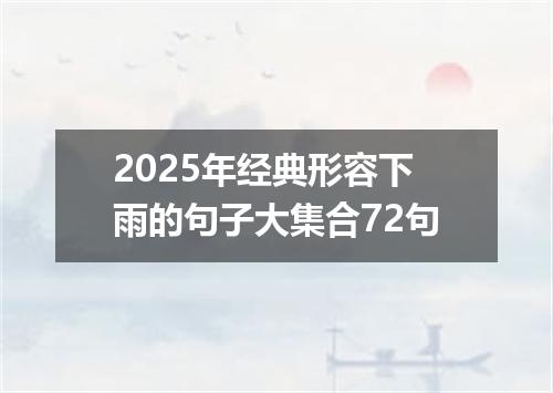 2025年经典形容下雨的句子大集合72句
