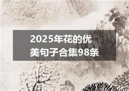 2025年花的优美句子合集98条