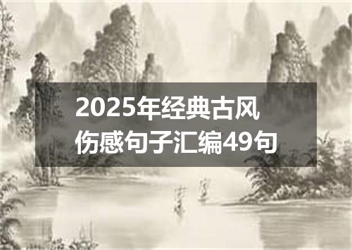 2025年经典古风伤感句子汇编49句