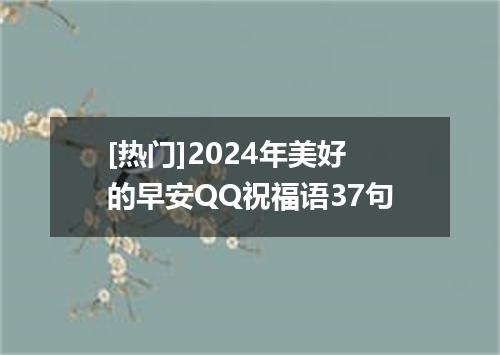 [热门]2024年美好的早安QQ祝福语37句