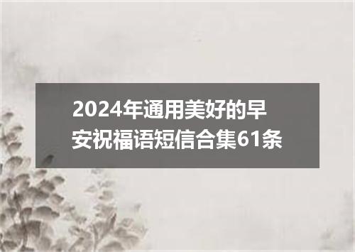 2024年通用美好的早安祝福语短信合集61条