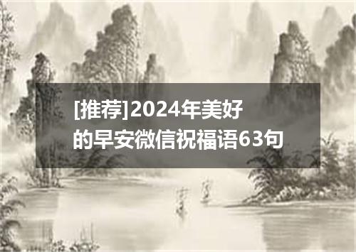 [推荐]2024年美好的早安微信祝福语63句
