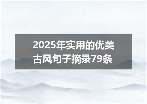 2025年实用的优美古风句子摘录79条
