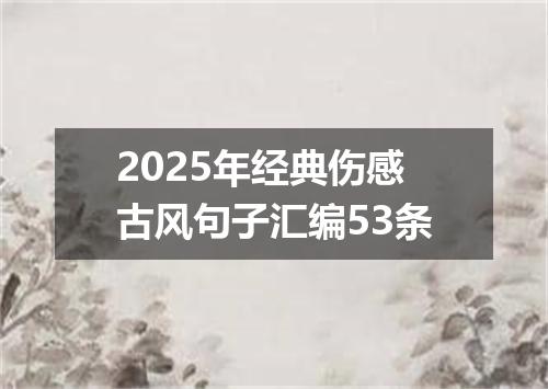 2025年经典伤感古风句子汇编53条