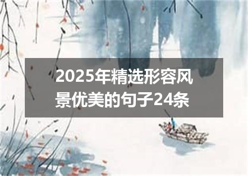 2025年精选形容风景优美的句子24条