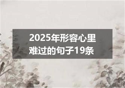 2025年形容心里难过的句子19条