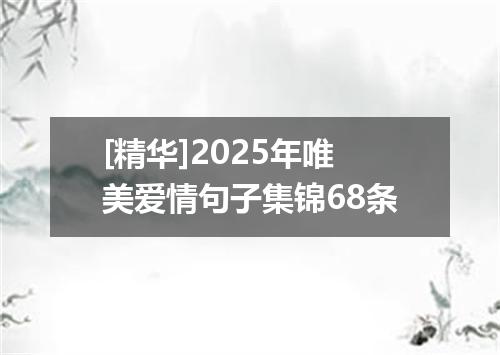 [精华]2025年唯美爱情句子集锦68条