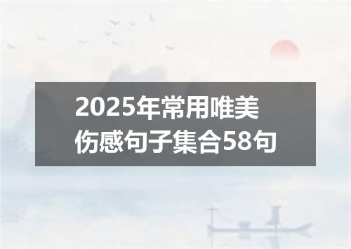 2025年常用唯美伤感句子集合58句