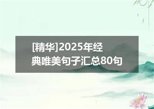 [精华]2025年经典唯美句子汇总80句