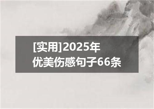 [实用]2025年优美伤感句子66条