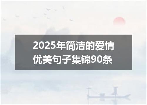 2025年简洁的爱情优美句子集锦90条