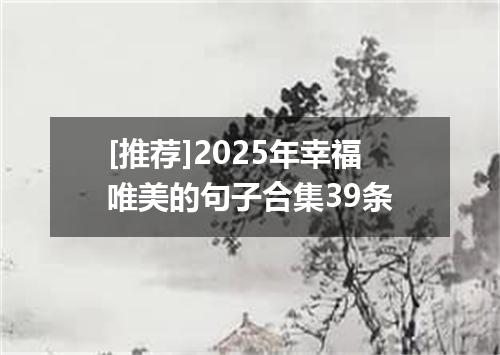 [推荐]2025年幸福唯美的句子合集39条