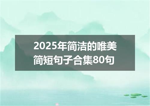 2025年简洁的唯美简短句子合集80句