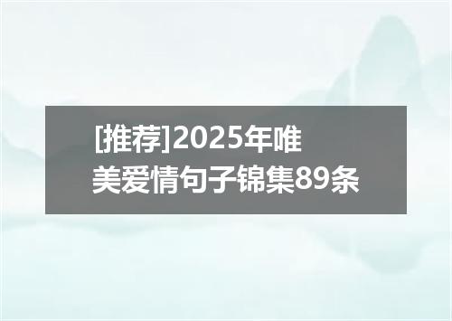 [推荐]2025年唯美爱情句子锦集89条