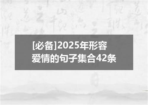 [必备]2025年形容爱情的句子集合42条
