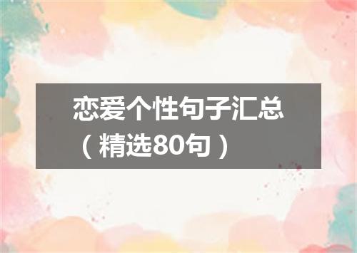 恋爱个性句子汇总（精选80句）