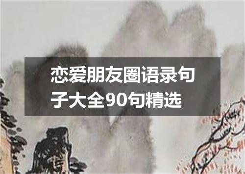 恋爱朋友圈语录句子大全90句精选