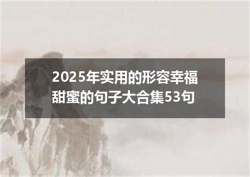2025年实用的形容幸福甜蜜的句子大合集53句