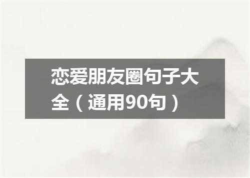 恋爱朋友圈句子大全（通用90句）