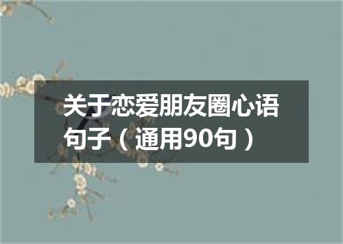 关于恋爱朋友圈心语句子（通用90句）