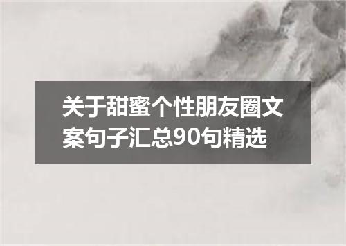 关于甜蜜个性朋友圈文案句子汇总90句精选