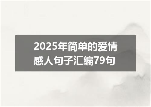 2025年简单的爱情感人句子汇编79句