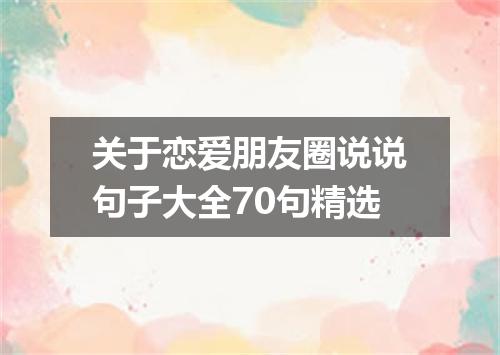 关于恋爱朋友圈说说句子大全70句精选