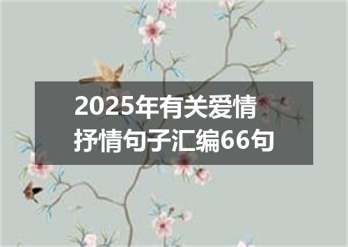 2025年有关爱情抒情句子汇编66句