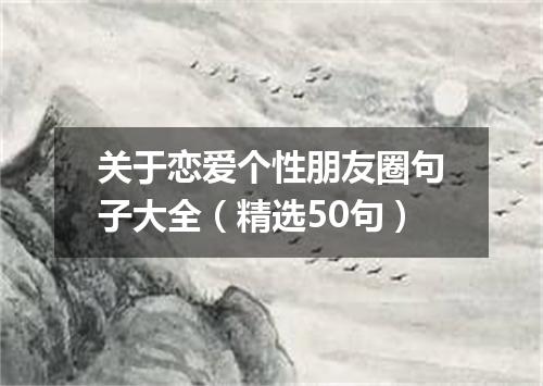 关于恋爱个性朋友圈句子大全（精选50句）