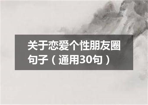 关于恋爱个性朋友圈句子（通用30句）
