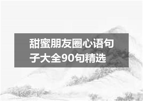 甜蜜朋友圈心语句子大全90句精选