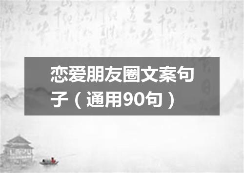 恋爱朋友圈文案句子（通用90句）
