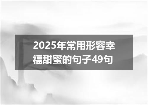 2025年常用形容幸福甜蜜的句子49句