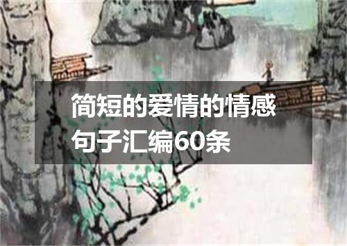 简短的爱情的情感句子汇编60条