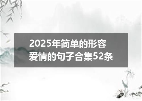 2025年简单的形容爱情的句子合集52条