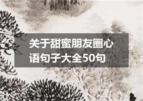 关于甜蜜朋友圈心语句子大全50句