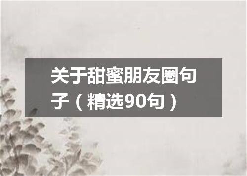 关于甜蜜朋友圈句子（精选90句）