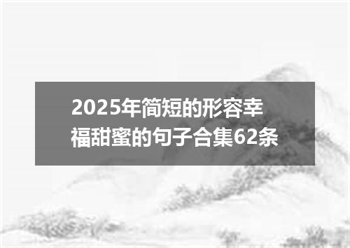 2025年简短的形容幸福甜蜜的句子合集62条