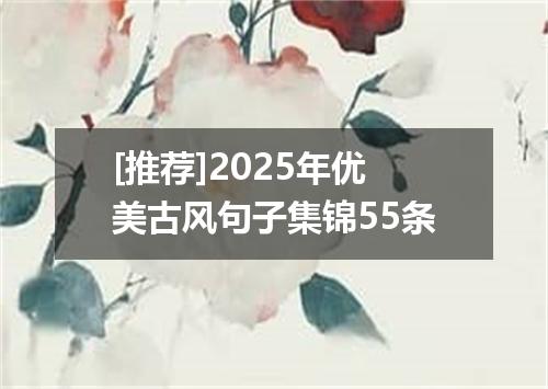 [推荐]2025年优美古风句子集锦55条