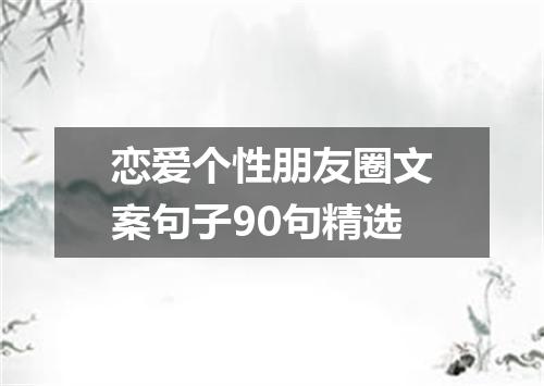恋爱个性朋友圈文案句子90句精选