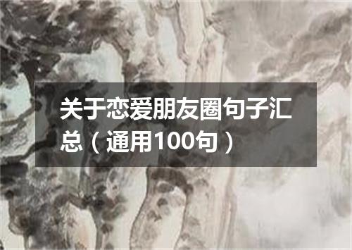 关于恋爱朋友圈句子汇总（通用100句）