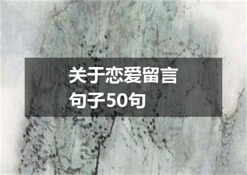 关于恋爱留言句子50句