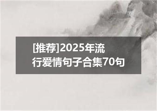 [推荐]2025年流行爱情句子合集70句