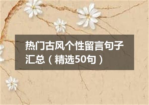 热门古风个性留言句子汇总（精选50句）