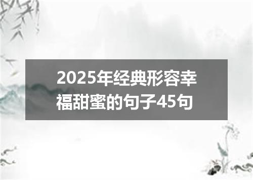 2025年经典形容幸福甜蜜的句子45句