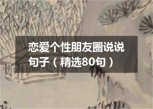 恋爱个性朋友圈说说句子（精选80句）